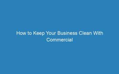 How to Keep Your Business Clean With Commercial Carpet Cleaning
