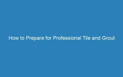How to Prepare for Professional Tile and Grout Cleaning